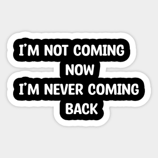 I'm not coming now, I'm never coming back Sticker